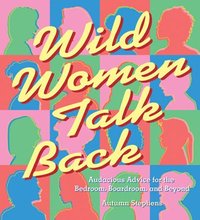 bokomslag Wild Women Talk Back: Audacious Advice for the Bedroom, Boardroom, and Beyond