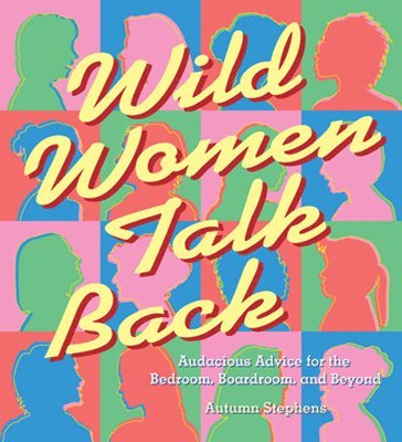 Autumn Stephens - Wild Women Talk Back: Audacious Advice for the Bedroom, Boardroom, and Beyond, Häftad