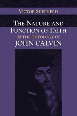 Victor A. Shepherd - Nature and Function of Faith in the Theology of John Calvin, Häftad