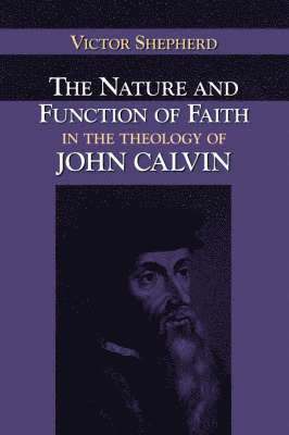 The Nature and Function of Faith in the Theology of John Calvin 1