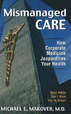 bokomslag Mismanaged Care: How Corporate Medicine Jeopardizes Your Health