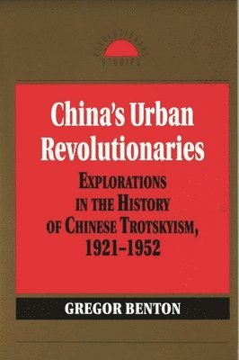 Gregor Benton - China's Urban Revolutionaries: Explorations in the History of Chinese Trotskyism, 1921 - 1952, Häftad