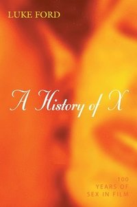 bokomslag A History of X: 100 Years of Sex in Film