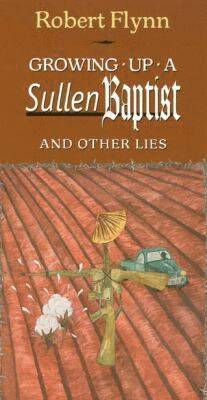 Robert Flynn - Growing up a Sullen Baptist and Other Essays, Inbunden
