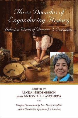 Antonia I. Castaneda, Linda Heidenreich - Three Decades of Engendering History, Häftad