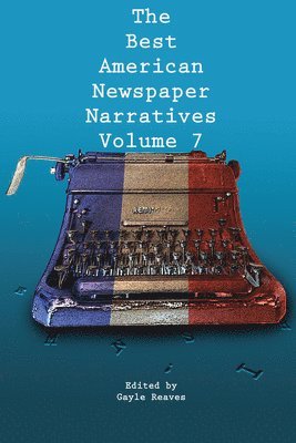 Best American Newspaper Narratives, Volume 7 1