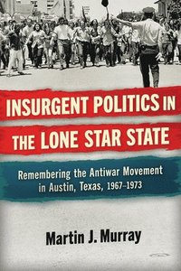 bokomslag Insurgent Politics in the Lone Star State: Remembering the Antiwar Movement in Austin, Texas, 1967-1973