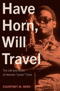 bokomslag Have Horn, Will Travel: The Life and Music of Herman 'Junior' Cook Volume 21