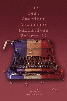 The Best American Newspaper Narratives, Vol. 12 1