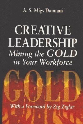 Creative Leadership Mining the Gold in Your Work Force 1