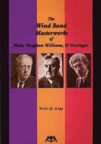 bokomslag The Wind Band Masterworks of Holst, Vaughan Williams and Grainger