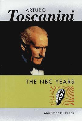 Mortimer H. Frank - Arturo Toscanini: The NBC Years, Inbunden