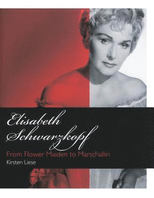 Kirsten Liese - Elisabeth Schwarzkopf: From Flower Maiden to Marschallin, Inbunden