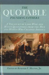 bokomslag The Quotable Founding Fathers: A Treasury of the 2,500 Wise and Witty Quotations from the Men and Women Who Created America
