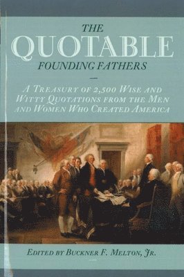 bokomslag The Quotable Founding Fathers: A Treasury of the 2,500 Wise and Witty Quotations from the Men and Women Who Created America
