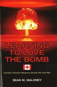 bokomslag Learning to Love the Bomb: Canada's Nuclear Weapons During the Cold War
