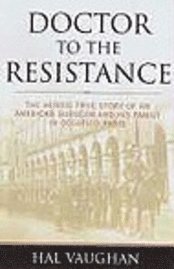 bokomslag Doctor to the Resistance: The Heroic True Story of an American Surgeon and His Family in Occupied Paris