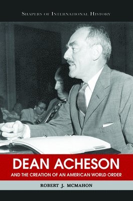 Dean Acheson and the Creation of an American World Order 1