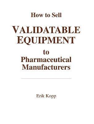 How to Sell Validatable Equipment to Pharmaceutical Manufacturers 1