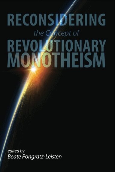 Beate Pongratz-Leisten - Reconsidering the Concept of Revolutionary Monotheism, Inbunden