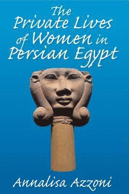 Annalisa Azzoni - Private Lives of Women in Persian Egypt, Inbunden