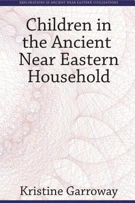 Kristine Garroway - Children in the Ancient Near Eastern Household, Inbunden