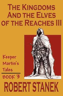 Robert Stanek - Kingdoms & The Elves Of The Reaches III (Keeper Martin Tales, Book 3), Häftad