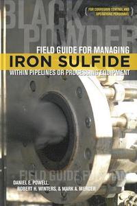 bokomslag Field Guide for Managing Iron Sulfide (Black Powder) Within Pipelines or Processing Equipment