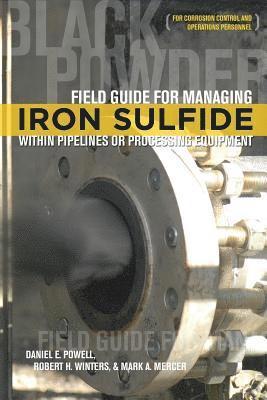bokomslag Field Guide for Managing Iron Sulfide (Black Powder) Within Pipelines or Processing Equipment