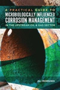 bokomslag Microbiologically Influenced Corrosion (MIC) Management in the Upstream Oil and Gas Sector