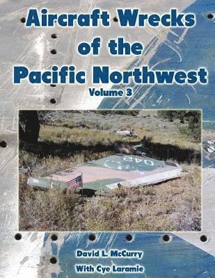 Aircraft Wrecks of the Pacific Northwest Volume 3 1