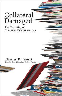 Charles R. Geisst - Collateral Damaged: The Marketing of Consumer Debt to America, Inbunden