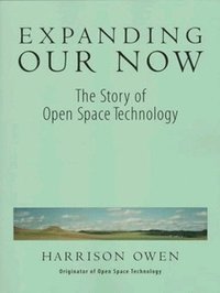 bokomslag Expanding Our Now: The Story Of Open Space Technology
