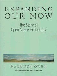 bokomslag Expanding Our Now: The Story of Open Space Technology