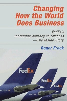 Changing How the World Does Business: FedEx's Incredible Journey to Success - The Inside Story 1