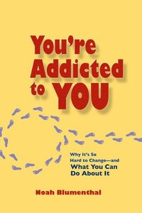 bokomslag You're Addicted to You: Why It's So Hard to Change- and What You Can Do About It