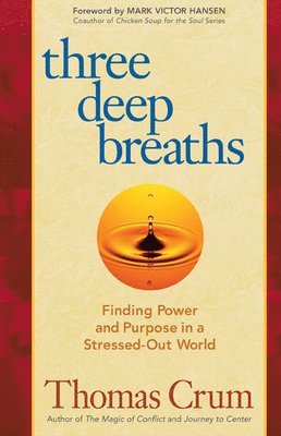 Thomas Crum - Three Deep Breaths: Finding Power and Purpose in a Stressed-Out World, Häftad