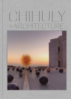 Eleanor Heartney - Chihuly and Architecture, Inbunden