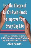 Use The Theory of Tai Chi Push Hands to Improve Your Every Day Life: Win In Your Business and Personal Life With The Simple Mental Solutions That Expl 1