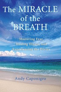 bokomslag The Miracle of the Breath: Mastering Fear, Healing Illness, and Experiencing the Divine