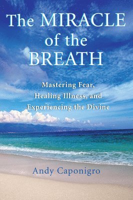bokomslag The Miracle of the Breath: Mastering Fear, Healing Illness, and Experiencing the Divine