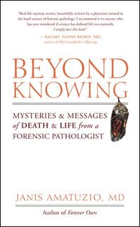 bokomslag Beyond Knowing: Mysteries and Messages of Death and Life from a Forensic Pathologist