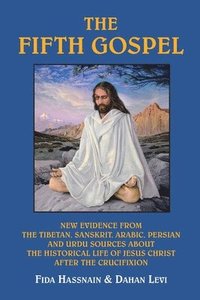 bokomslag The Fifth Gospel: New Evidence from the Tibetan, Sanskrit, Arabic, Persian and Urdu Sources AB Out the Historical Life of Jesus Christ A