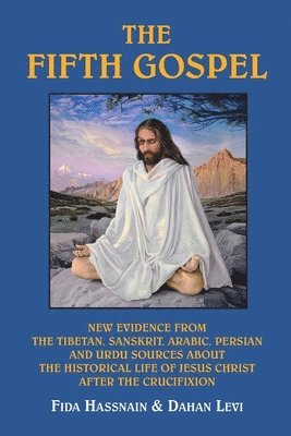 bokomslag The Fifth Gospel: New Evidence from the Tibetan, Sanskrit, Arabic, Persian and Urdu Sources AB Out the Historical Life of Jesus Christ A