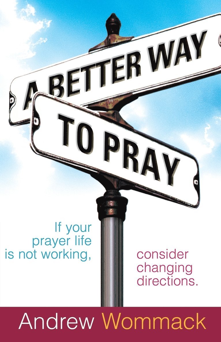 A Better Way to Pray: If Your Prayer Life Is Not Working, Consider Changing Directions