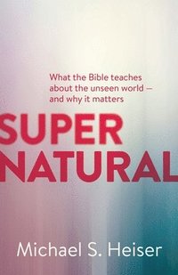 bokomslag Supernatural  What the Bible Teaches About the Unseen World  and Why It Matters