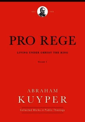 Abraham Kuyper, Jordan J. Ballor, Jordan J Ballor, Melvin Flikkema, John Kok, Nelson Kloosterman - Pro Rege (Volume 1), Inbunden