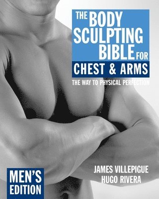 James Villepigue, Hugo Rivera - The Body Sculpting Bible for Chest & Arms: Men's Edition, Häftad
