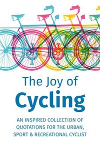 bokomslag The Joy Of Cycling: Inspiration for the Urban, Sport & Recreational Cyclist - Includes Over 200 Quotes