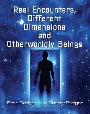 Brad Steiger, Sherry Steiger - Real Encounters, Different Dimensions And Otherwordly Beings, Häftad